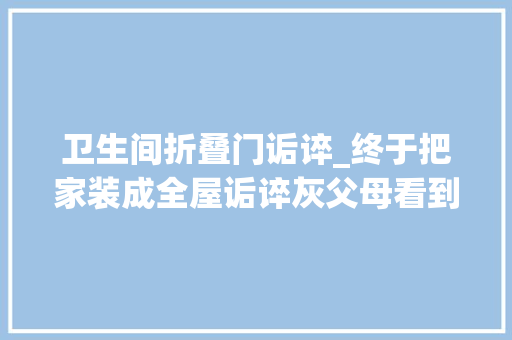 卫生间折叠门诟谇_终于把家装成全屋诟谇灰父母看到不理解的那种网友却夸太高级