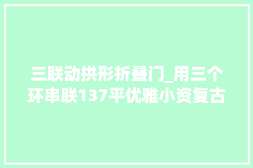 三联动拱形折叠门_用三个环串联137平优雅小资复古调婚房