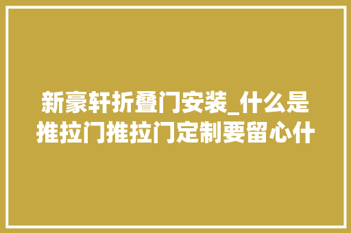 新豪轩折叠门安装_什么是推拉门推拉门定制要留心什么