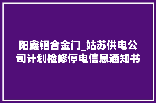 阳鑫铝合金门_姑苏供电公司计划检修停电信息通知书记