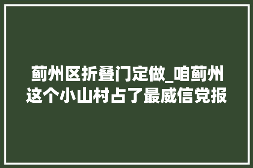 蓟州区折叠门定做_咱蓟州这个小山村占了最威信党报整整一版为啥呢看了就知道