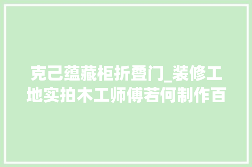 克己蕴藏柜折叠门_装修工地实拍木工师傅若何制作百叶柜门