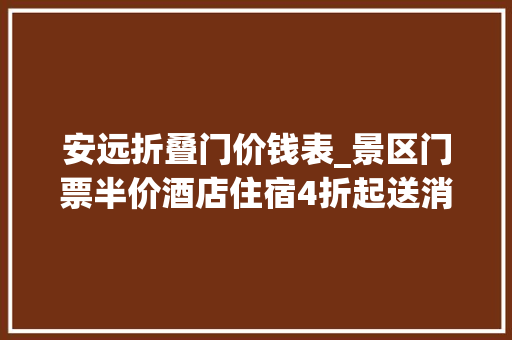安远折叠门价钱表_景区门票半价酒店住宿4折起送消费代金券安远旅游大年夜礼包来了 滑动门