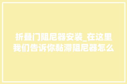 折叠门阻尼器安装_在这里我们告诉你黏滞阻尼器怎么安装和运用