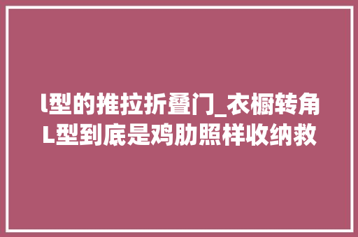 l型的推拉折叠门_衣橱转角L型到底是鸡肋照样收纳救星