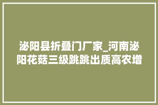 泌阳县折叠门厂家_河南泌阳花菇三级跳跳出质高农增效