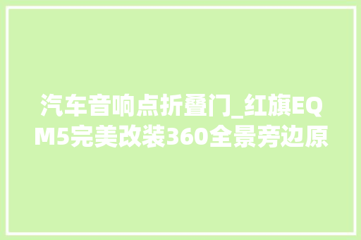 汽车音响点折叠门_红旗EQM5完美改装360全景旁边原装眼位音响 铝合金门