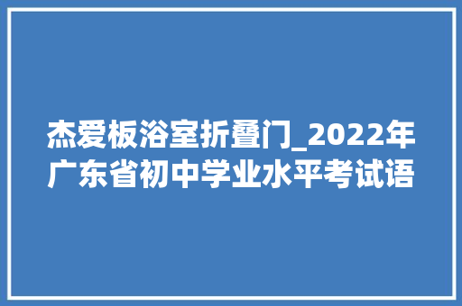 杰爱板浴室折叠门_2022年广东省初中学业水平考试语文试题及谜底 防火门