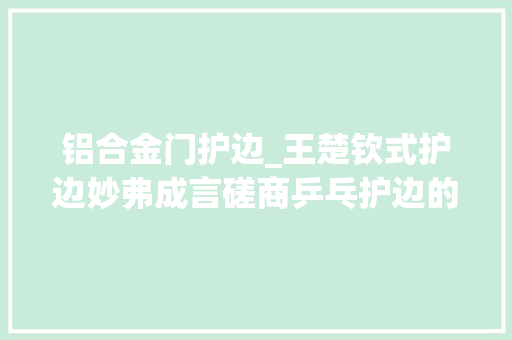 铝合金门护边_王楚钦式护边妙弗成言磋商乒乓护边的另类贴法二