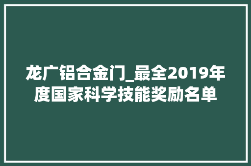 龙广铝合金门_最全2019年度国家科学技能奖励名单