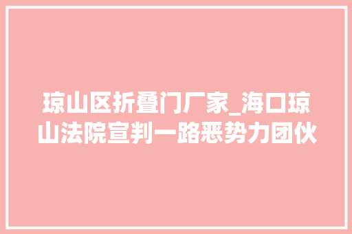 琼山区折叠门厂家_海口琼山法院宣判一路恶势力团伙寻衅滋事案