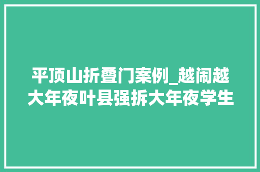 平顶山折叠门案例_越闹越大年夜叶县强拆大年夜学生创业7亩梨园副县长被扒果真不简单