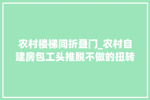 农村楼梯间折叠门_农村自建房包工头推脱不做的扭转楼梯原来如斯简单