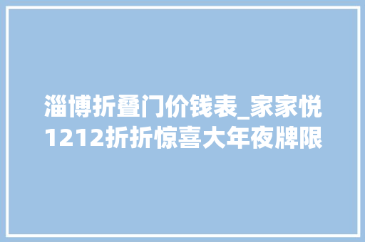 淄博折叠门价钱表_家家悦1212折折惊喜大年夜牌限时折扣低至3折起