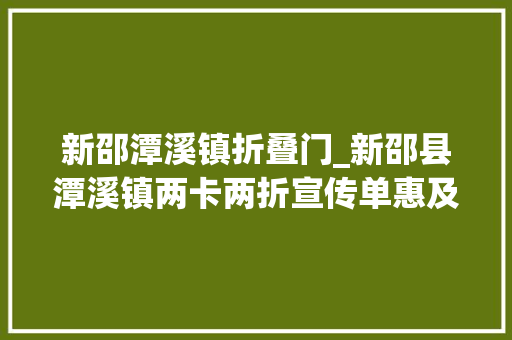 新邵潭溪镇折叠门_新邵县潭溪镇两卡两折宣传单惠及1万余名补贴户
