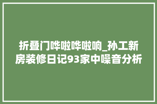 折叠门哗啦哗啦响_孙工新房装修日记93家中噪音分析及预防