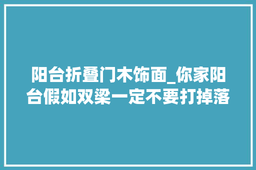阳台折叠门木饰面_你家阳台假如双梁一定不要打掉落木饰面板包个垭口漂漂亮亮