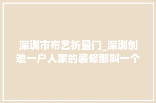 深圳市布艺折叠门_深圳创造一户人家的装修那叫一个高级摄影给大年夜伙瞅瞅超倾慕
