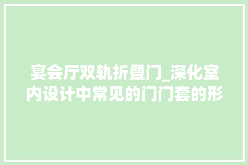 宴会厅双轨折叠门_深化室内设计中常见的门门套的形式及做法