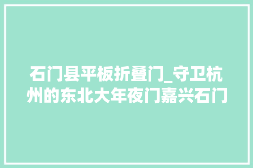 石门县平板折叠门_守卫杭州的东北大年夜门嘉兴石门镇