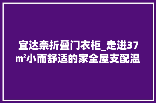 宜达奈折叠门衣柜_走进37㎡小而舒适的家全屋支配温馨精致切实其实一小我生活的高配
