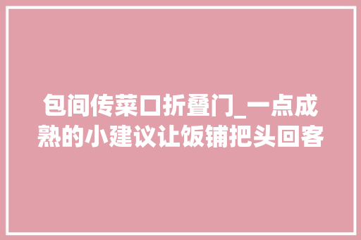 包间传菜口折叠门_一点成熟的小建议让饭铺把头回客变成回头客