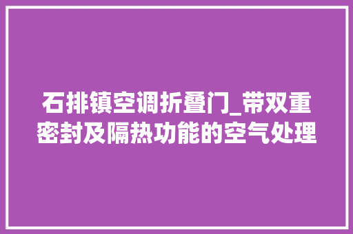 石排镇空调折叠门_带双重密封及隔热功能的空气处理机组正压门