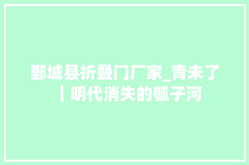 鄄城县折叠门厂家_青未了｜明代消失的瓠子河 铝合金门