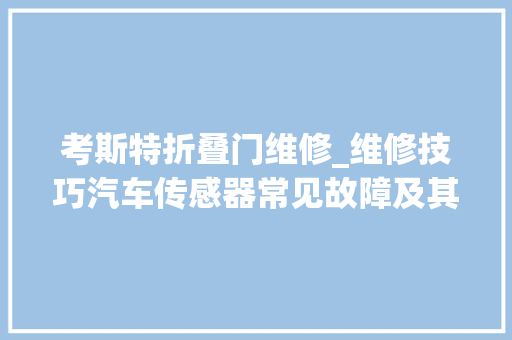 考斯特折叠门维修_维修技巧汽车传感器常见故障及其解决筹划