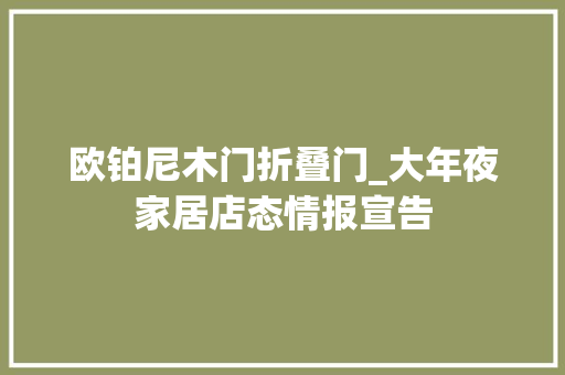 欧铂尼木门折叠门_大年夜家居店态情报宣告