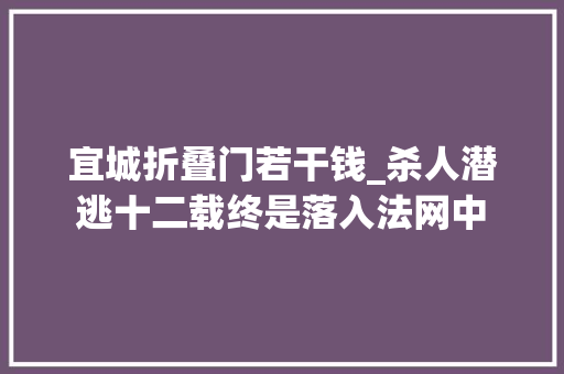 宜城折叠门若干钱_杀人潜逃十二载终是落入法网中 玻璃门
