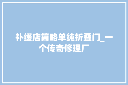 补缀店简略单纯折叠门_一个传奇修理厂