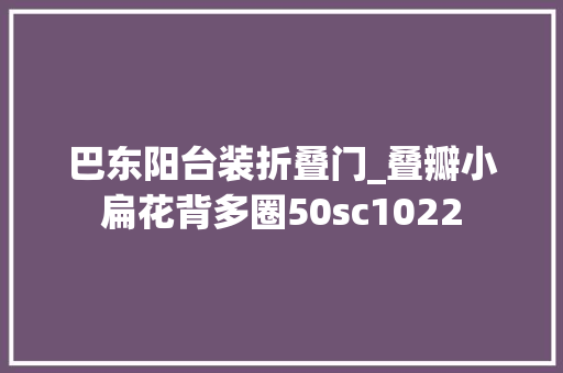 巴东阳台装折叠门_叠瓣小扁花背多圈50sc1022 折叠门