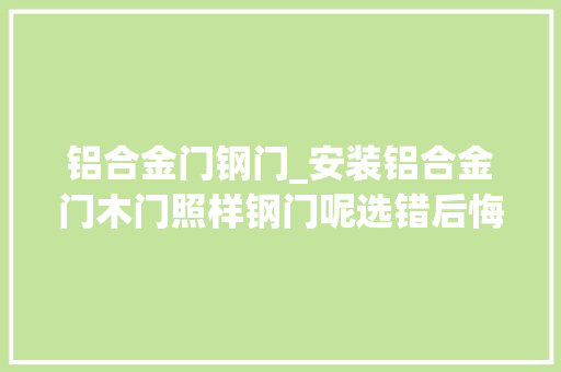 铝合金门钢门_安装铝合金门木门照样钢门呢选错后悔一辈子