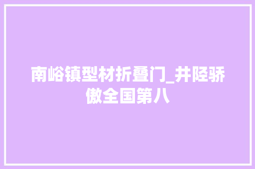 南峪镇型材折叠门_井陉骄傲全国第八