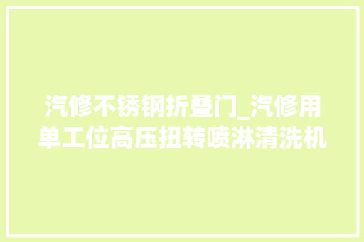 汽修不锈钢折叠门_汽修用单工位高压扭转喷淋清洗机