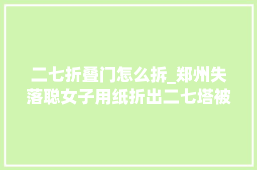 二七折叠门怎么拆_郑州失落聪女子用纸折出二七塔被称华夏纸雕第一人