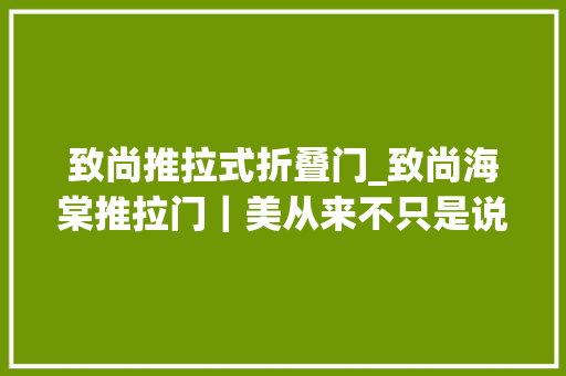 致尚推拉式折叠门_致尚海棠推拉门｜美从来不只是说说而已