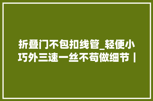 折叠门不包扣线管_轻便小巧外三速一丝不苟做细节｜SKKCA4折叠评测