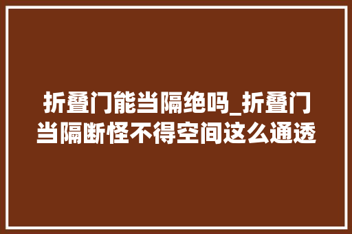 折叠门能当隔绝吗_折叠门当隔断怪不得空间这么通透给设计师的创意跪了 玻璃门