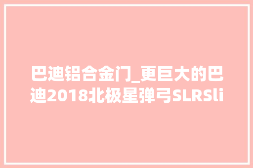 巴迪铝合金门_更巨大的巴迪2018北极星弹弓SLRSlingshotSLR