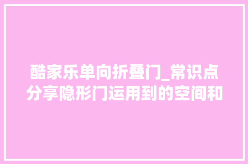 酷家乐单向折叠门_常识点分享隐形门运用到的空间和做法材质