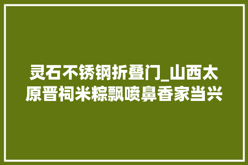 灵石不锈钢折叠门_山西太原晋祠米粽飘喷鼻香家当兴