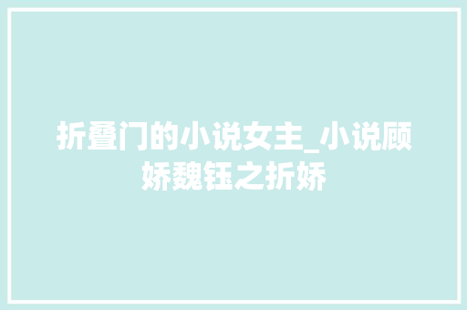 折叠门的小说女主_小说顾娇魏钰之折娇
