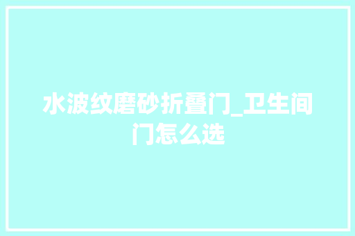水波纹磨砂折叠门_卫生间门怎么选