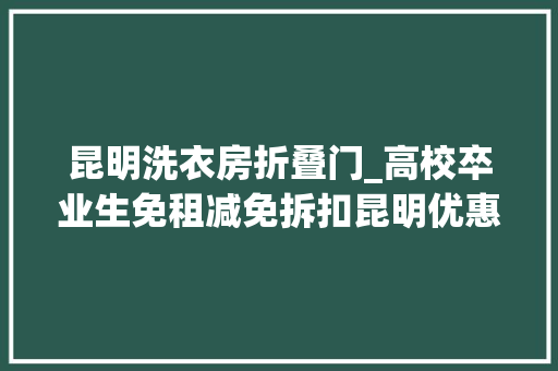 昆明洗衣房折叠门_高校卒业生免租减免拆扣昆明优惠租房攻略来啦