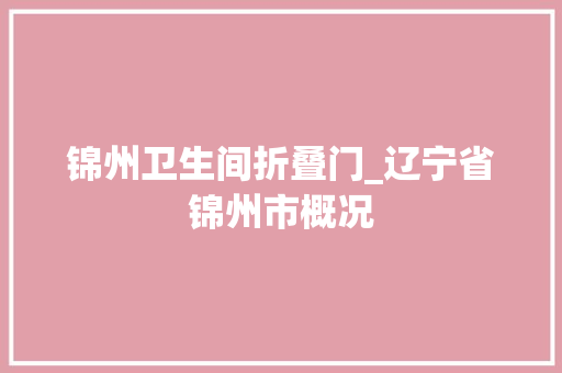 锦州卫生间折叠门_辽宁省锦州市概况