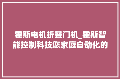 霍斯电机折叠门机_霍斯智能控制科技您家庭自动化的最佳选择