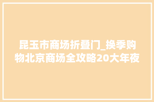 昆玉市商场折叠门_换季购物北京商场全攻略20大年夜商场等你来