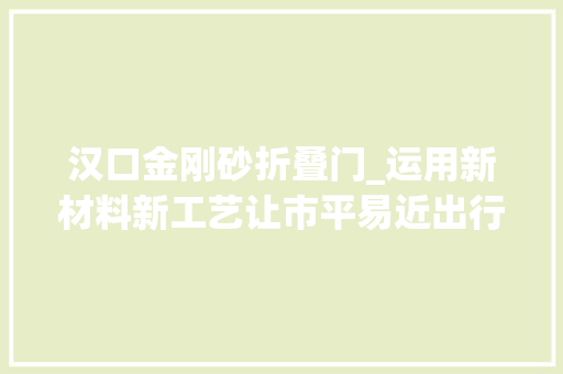 汉口金刚砂折叠门_运用新材料新工艺让市平易近出行更顺畅武汉150条门路缘石坡明年6月实现零高差